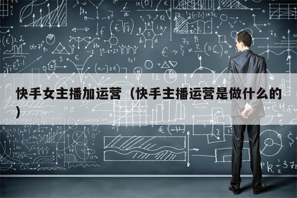 快手女主播加运营（快手主播运营是做什么的）