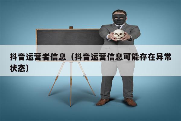 抖音运营者信息（抖音运营信息可能存在异常状态）