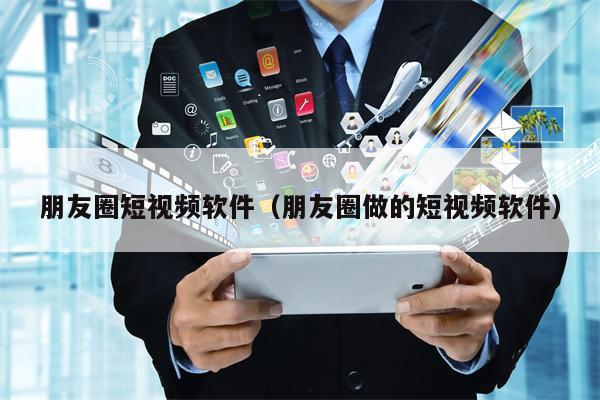 朋友圈短视频软件（朋友圈做的短视频软件）