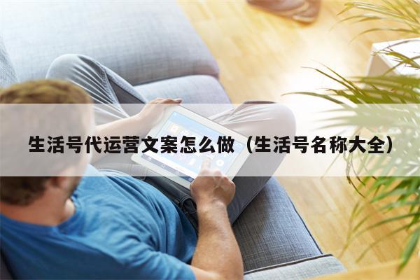 生活号代运营文案怎么做（生活号名称大全）