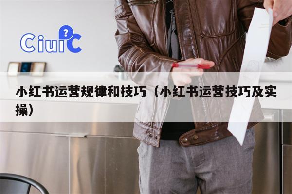 小红书运营规律和技巧（小红书运营技巧及实操）