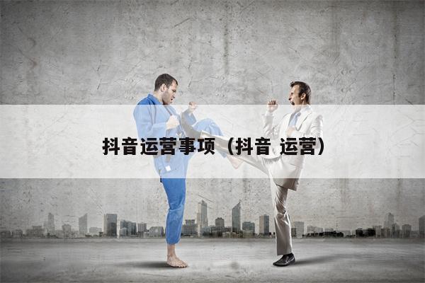 抖音运营事项（抖音 运营）