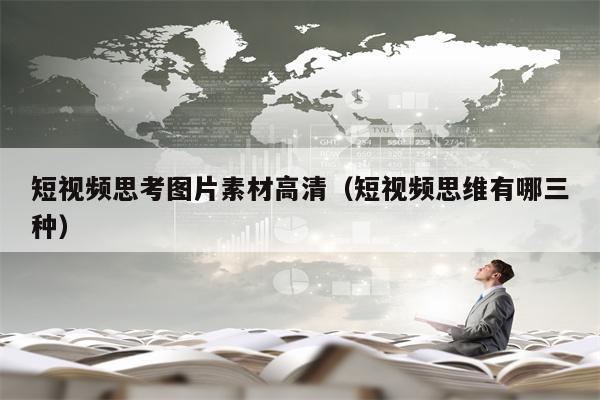 短视频思考图片素材高清（短视频思维有哪三种）