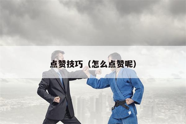 点赞技巧（怎么点赞呢）