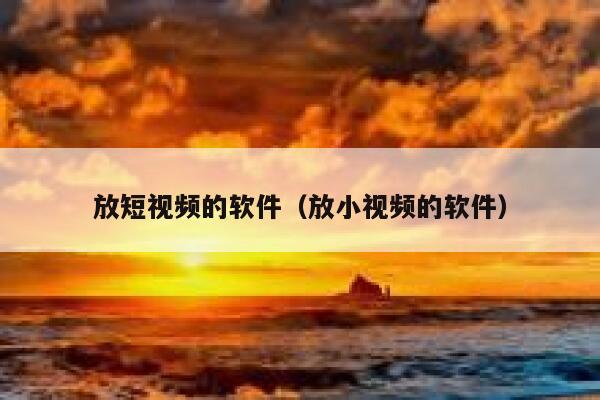 放短视频的软件（放小视频的软件）