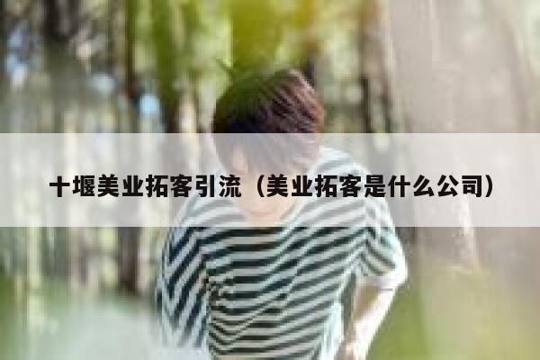 十堰美业拓客引流（美业拓客是什么公司）