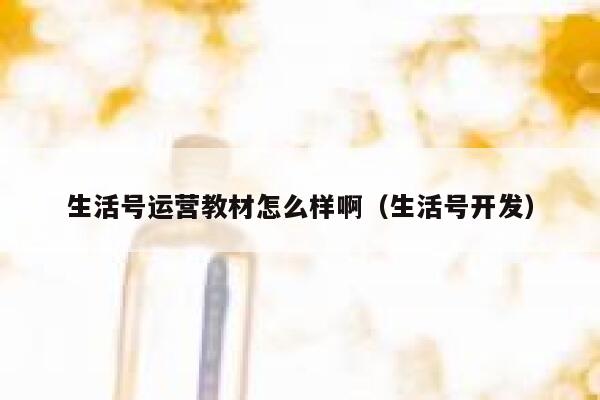 生活号运营教材怎么样啊（生活号开发）