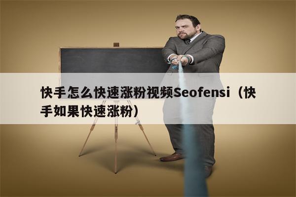 快手怎么快速涨粉视频Seofensi（快手如果快速涨粉）
