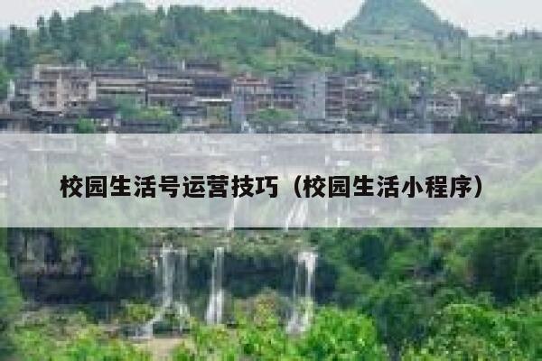 校园生活号运营技巧（校园生活小程序）
