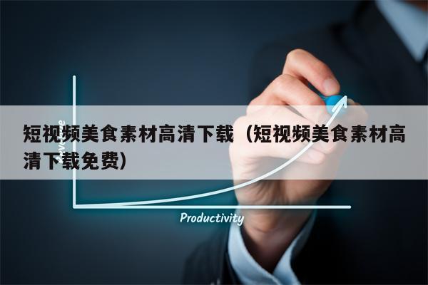 短视频美食素材高清下载(短视频美食素材高清下载免费)