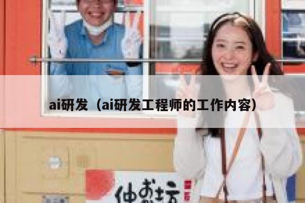 ai研发（ai研发工程师的工作内容）
