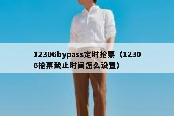12306bypass定时抢票（12306抢票截止时间怎么设置）