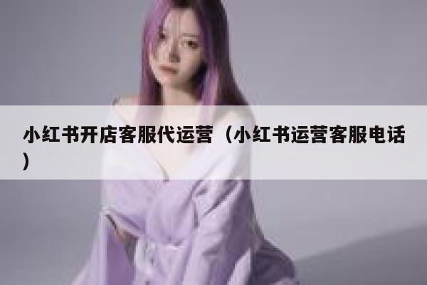 小红书开店客服代运营（小红书运营客服电话）