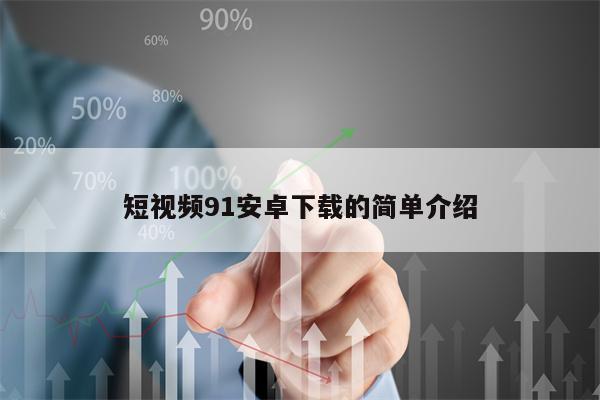 短视频91安卓下载的简单介绍