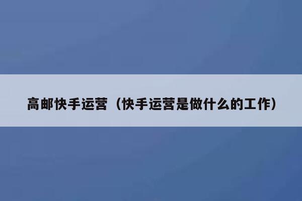 高邮快手运营（快手运营是做什么的工作）