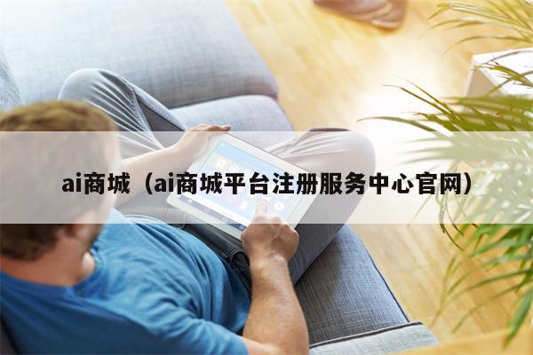 ai商城（ai商城平台注册服务中心官网）