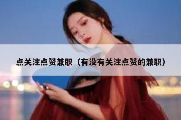 点关注点赞兼职（有没有关注点赞的兼职）
