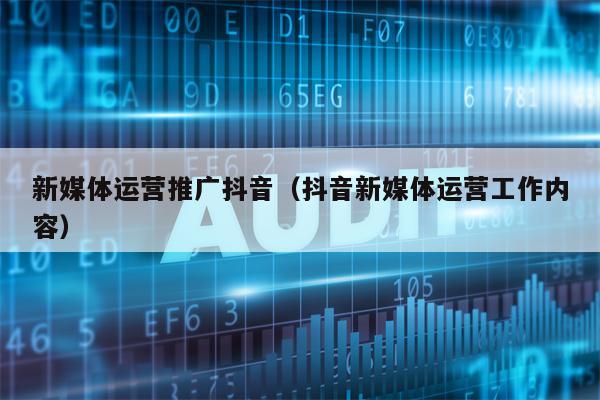 新媒体运营推广抖音（抖音新媒体运营工作内容）