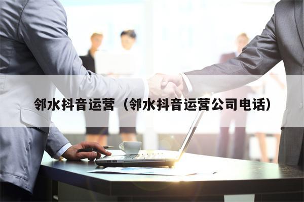 邻水抖音运营（邻水抖音运营公司电话）