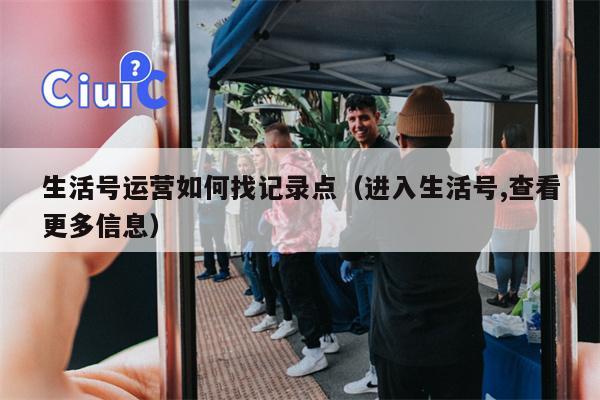 生活号运营如何找记录点（进入生活号,查看更多信息）