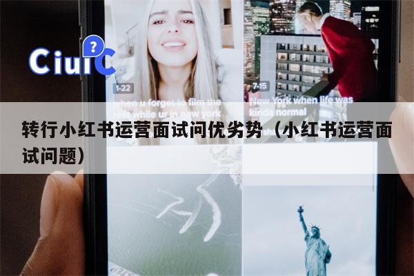 转行小红书运营面试问优劣势（小红书运营面试问题）