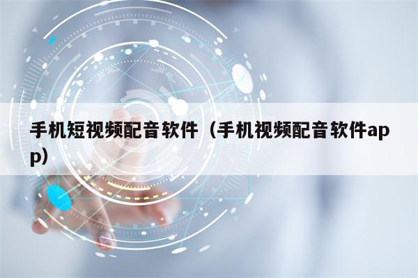 手机短视频配音软件（手机视频配音软件app）