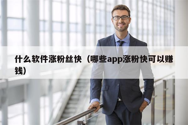 什么软件涨粉丝快（哪些app涨粉快可以赚钱）