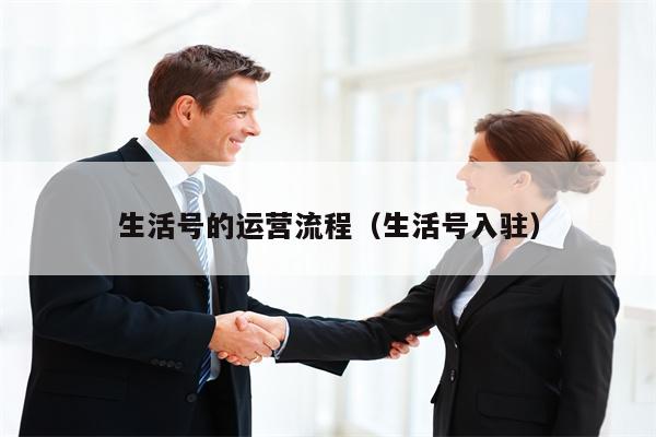 生活号的运营流程（生活号入驻）