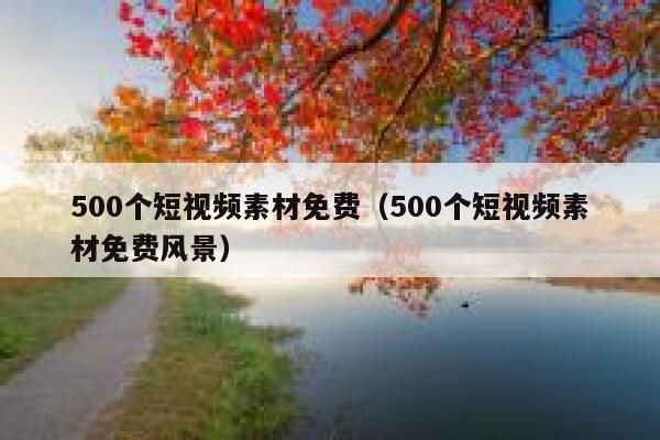 500个短视频素材免费（500个短视频素材免费风景）