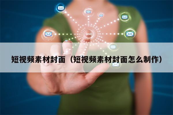 短视频素材封面（短视频素材封面怎么制作）