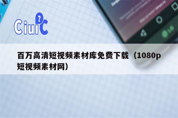 百万高清短视频素材库免费下载（1080p短视频素材网）