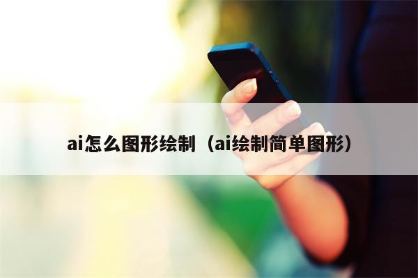 ai怎么图形绘制（ai绘制简单图形）