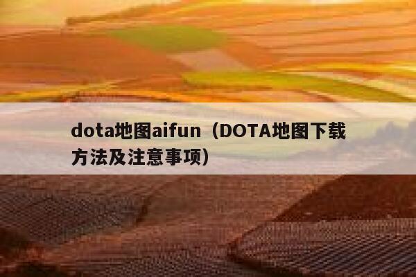 dota地图aifun（DOTA地图下载方法及注意事项）
