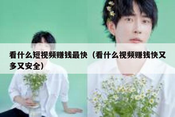 看什么短视频赚钱最快（看什么视频赚钱快又多又安全）