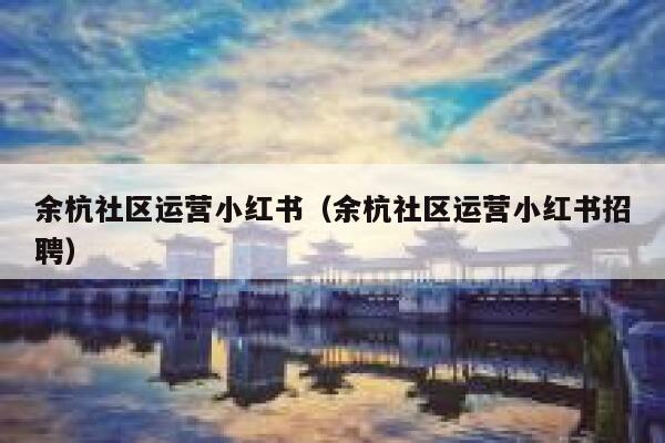 余杭社区运营小红书（余杭社区运营小红书招聘）