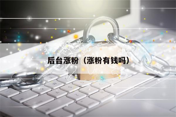 后台涨粉（涨粉有钱吗）