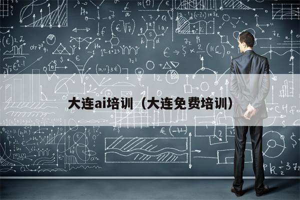 大连ai培训（大连免费培训）
