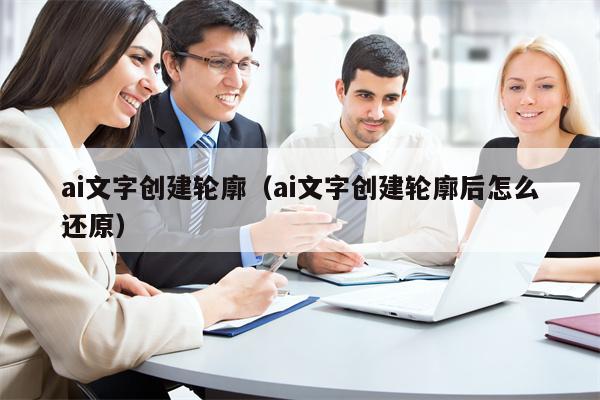 ai文字创建轮廓（ai文字创建轮廓后怎么还原）