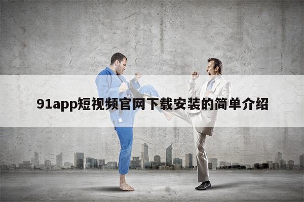 91app短视频官网下载安装的简单介绍