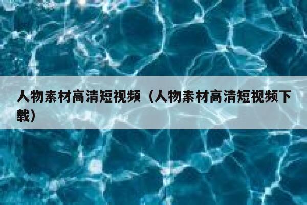 人物素材高清短视频（人物素材高清短视频下载）