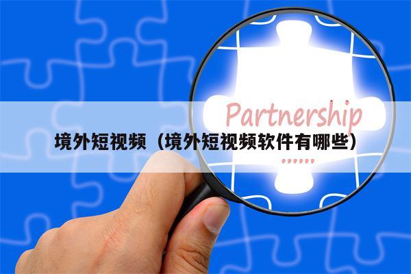 境外短视频（境外短视频软件有哪些）