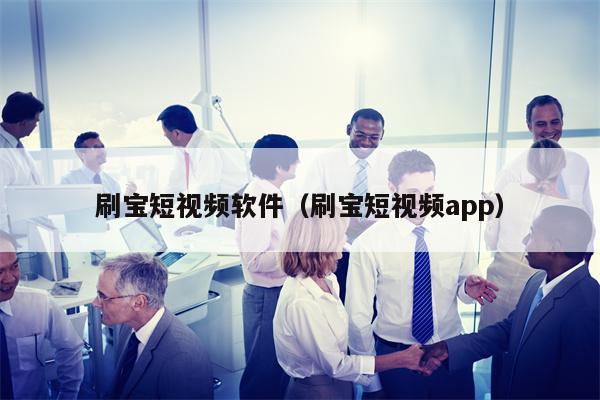 刷宝短视频软件（刷宝短视频app）