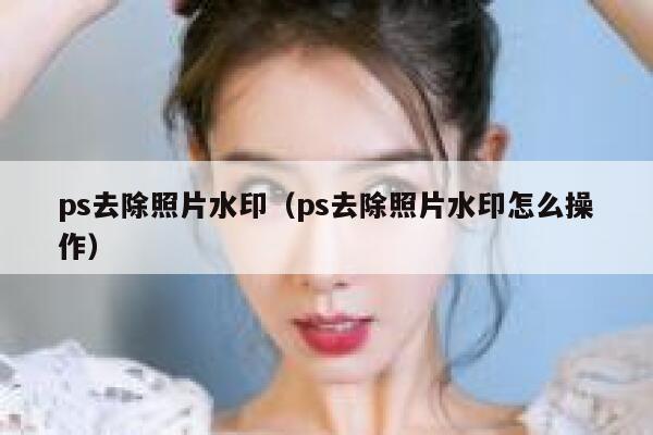 ps去除照片水印（ps去除照片水印怎么操作）