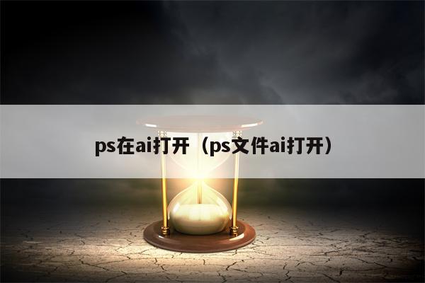 ps在ai打开（ps文件ai打开）
