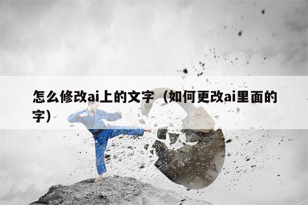 怎么修改ai上的文字（如何更改ai里面的字）