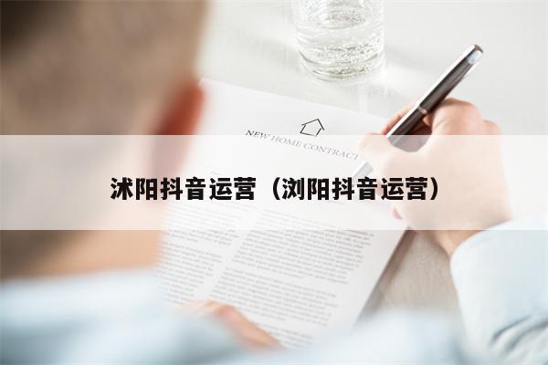 沭阳抖音运营（浏阳抖音运营）