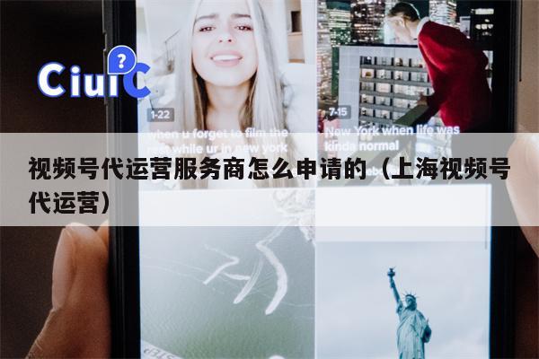 视频号代运营服务商怎么申请的（上海视频号代运营）