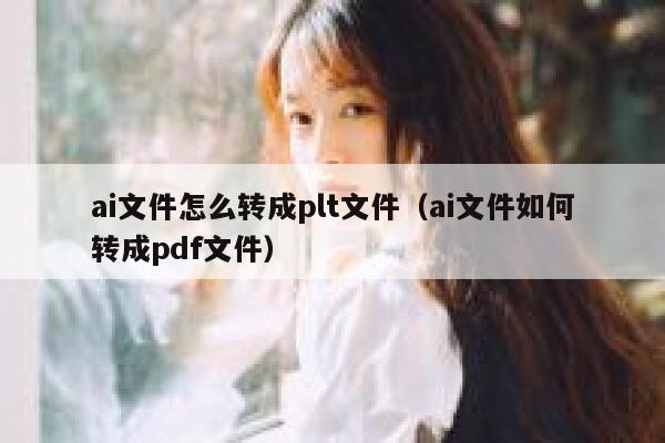 ai文件怎么转成plt文件（ai文件如何转成pdf文件）