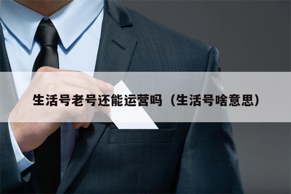 生活号老号还能运营吗（生活号啥意思）