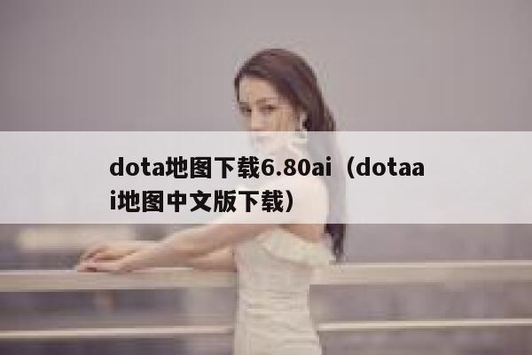 dota地图下载6.80ai（dotaai地图中文版下载）